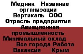 Медник › Название организации ­ Вертикаль, ООО › Отрасль предприятия ­ Авиационная промышленность › Минимальный оклад ­ 55 000 - Все города Работа » Вакансии   . Крым,Алушта